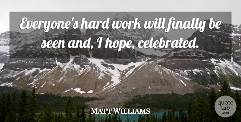 Matt Williams Quote About Finally, Hard, Hard Work, Seen, Work: Everyones Hard Work Will Finally...