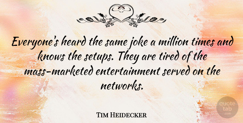 Tim Heidecker Quote About Entertainment, Knows, Million, Served: Everyones Heard The Same Joke...