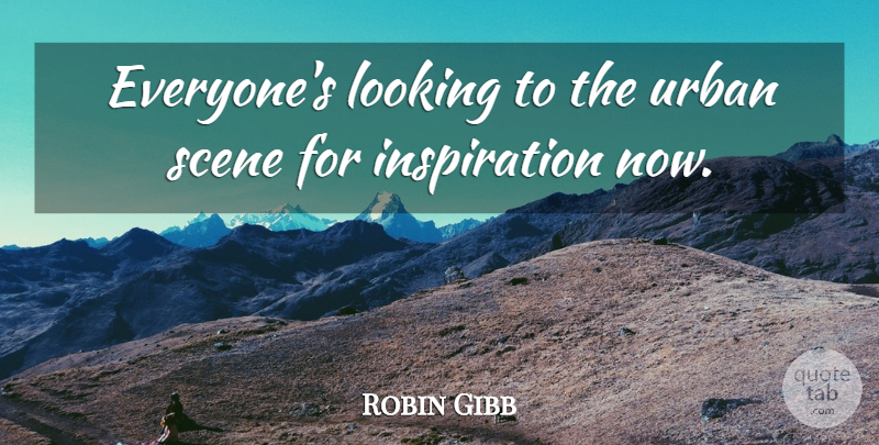 Robin Gibb Quote About Inspiration, Urban, Scene: Everyones Looking To The Urban...