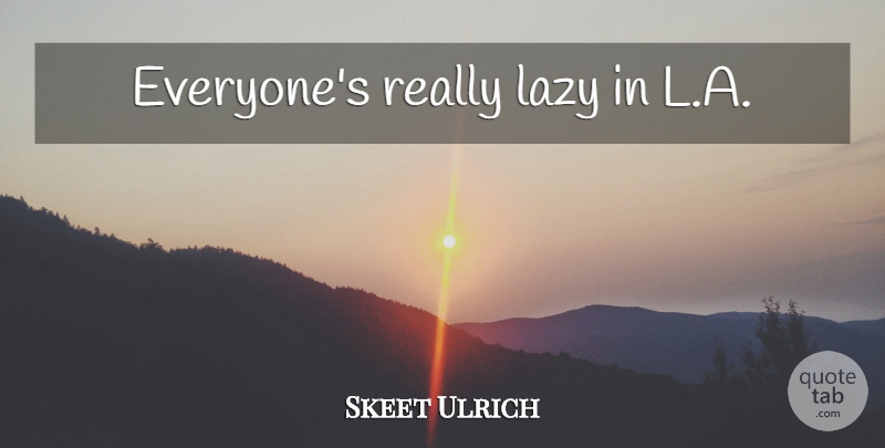 Skeet Ulrich Quote About Lazy: Everyones Really Lazy In La...