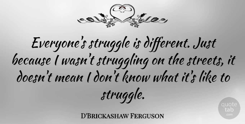D'Brickashaw Ferguson Quote About Mean, Struggle, Struggling: Everyones Struggle Is Different Just...