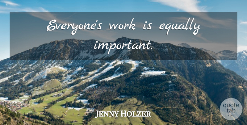 Jenny Holzer Quote About Art, Important: Everyones Work Is Equally Important...