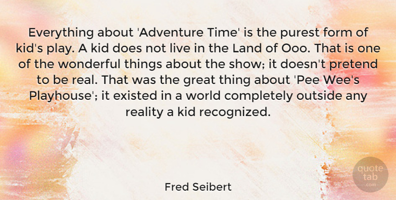 Fred Seibert Quote About Existed, Form, Great, Kid, Land: Everything About Adventure Time Is...