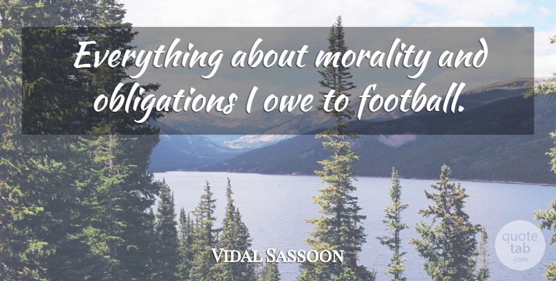 Vidal Sassoon Quote About Football, Morality, Obligation: Everything About Morality And Obligations...