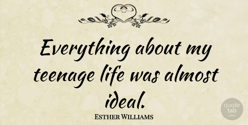 Esther Williams Quote About Teenage, Teenage Life, Ideals: Everything About My Teenage Life...