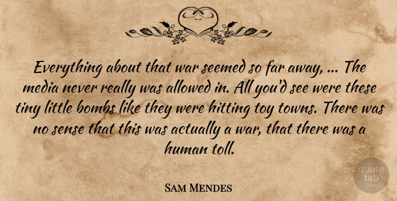 Sam Mendes Quote About Allowed, Bombs, Far, Hitting, Human: Everything About That War Seemed...