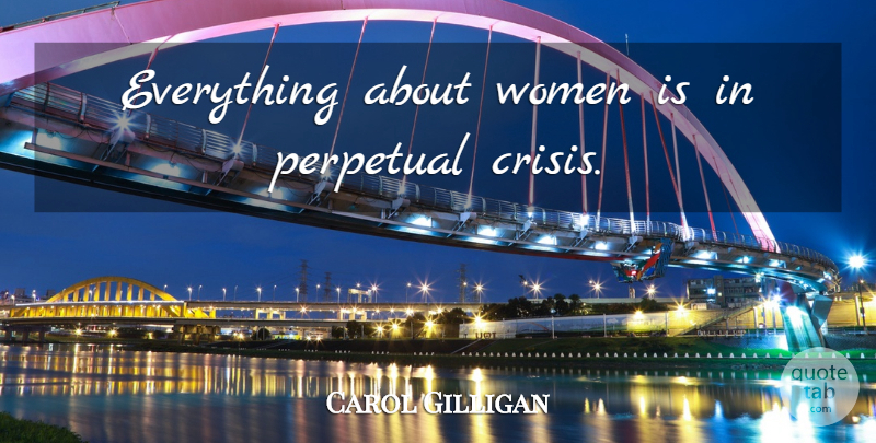Carol Gilligan Quote About Crisis, Perpetual: Everything About Women Is In...