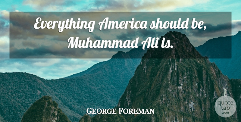 George Foreman Quote About America, Muhammad, Should: Everything America Should Be Muhammad...