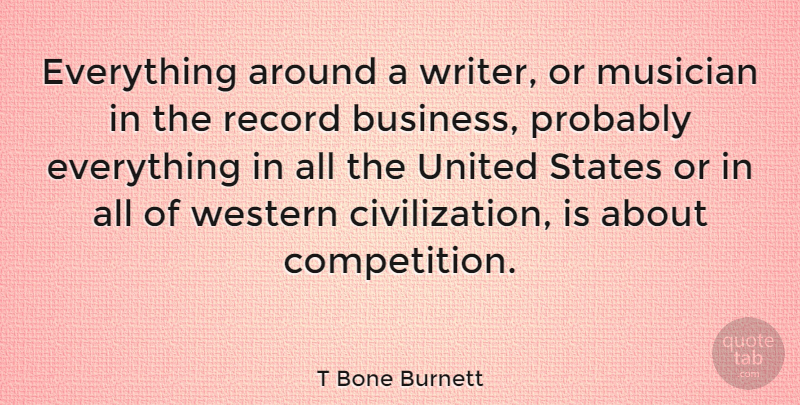 T Bone Burnett Quote About Civilization, Competition, Records: Everything Around A Writer Or...