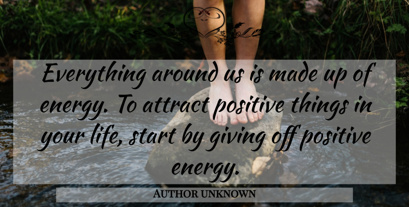 Author unknown Quote About Attract, Giving, Positive, Start: Everything Around Us Is Made...