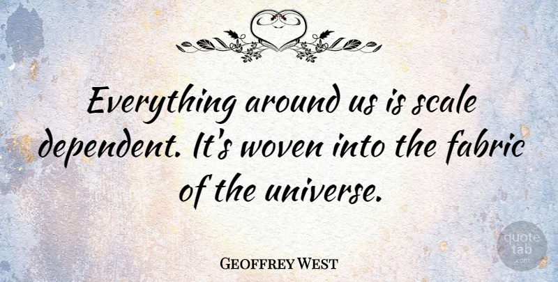 Geoffrey West Quote About Scale, Woven: Everything Around Us Is Scale...