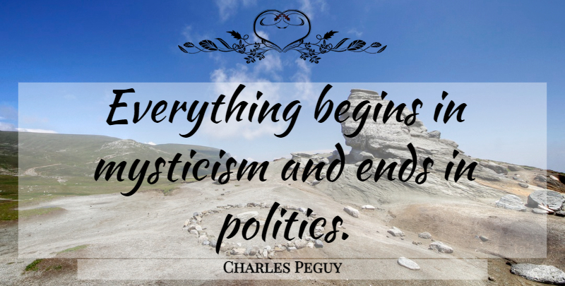 Charles Peguy Quote About Ends, Mysticism: Everything Begins In Mysticism And...