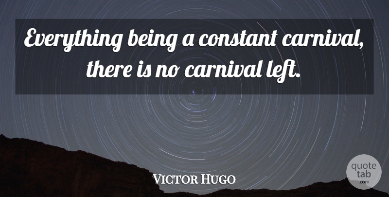 Victor Hugo Quote About Carnivals, Constant, Left: Everything Being A Constant Carnival...