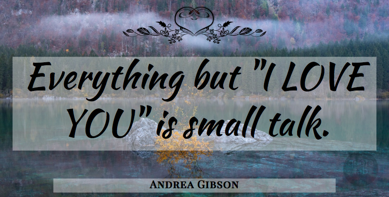 Andrea Gibson Quote About Love You, Small Talk: Everything But I Love You...