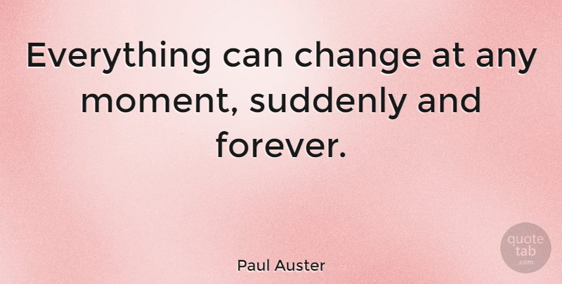 Paul Auster Quote About Reality, Forever, Moments: Everything Can Change At Any...