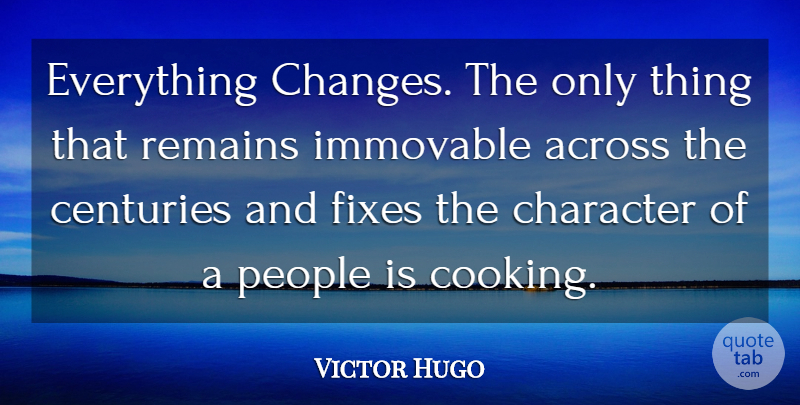 Victor Hugo Quote About Character, People, Cooking: Everything Changes The Only Thing...