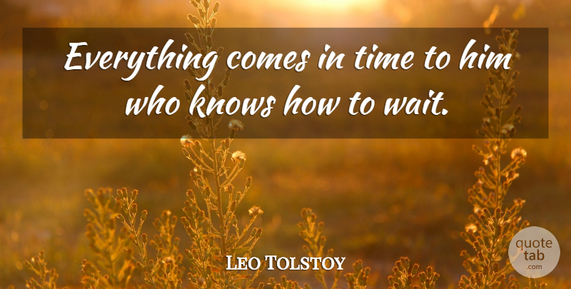 Leo Tolstoy Quote About Time, Waiting, Knows: Everything Comes In Time To...