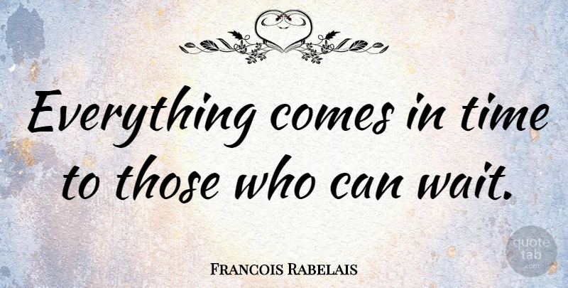 Francois Rabelais Quote About Time, Waiting: Everything Comes In Time To...