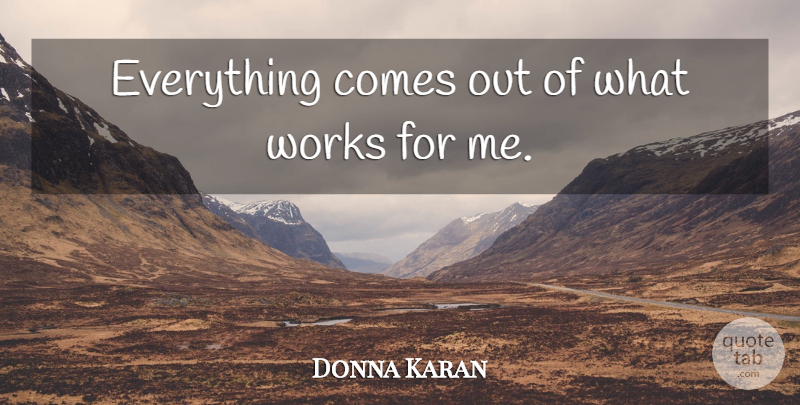 Donna Karan Quote About undefined: Everything Comes Out Of What...