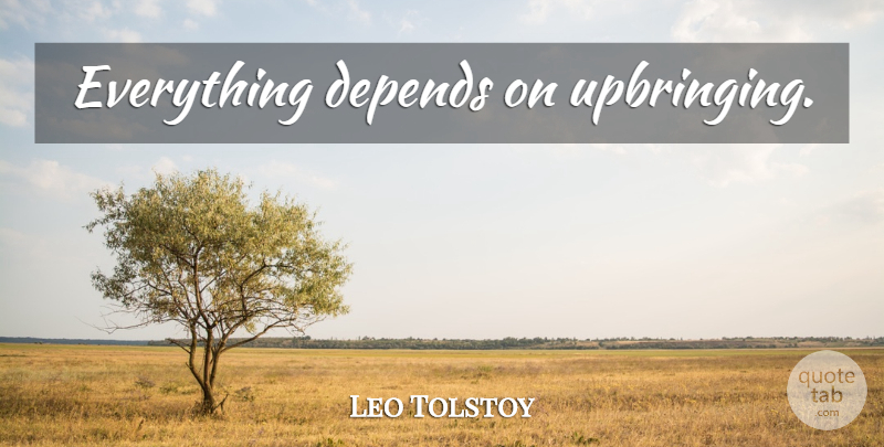 Leo Tolstoy Quote About Parenting, Inspire, Depends: Everything Depends On Upbringing...