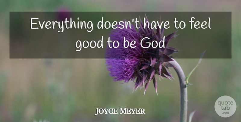 Joyce Meyer Quote About Feel Good, Feels: Everything Doesnt Have To Feel...
