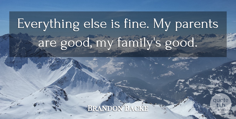 Brandon Backe Quote About Parents: Everything Else Is Fine My...