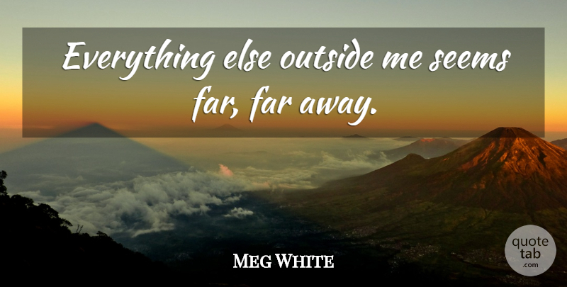 Meg White Quote About undefined: Everything Else Outside Me Seems...