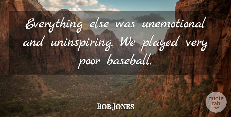 Bob Jones Quote About Played, Poor: Everything Else Was Unemotional And...