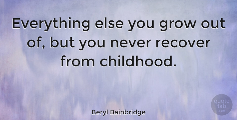 Beryl Bainbridge Quote About Childhood, Grows: Everything Else You Grow Out...