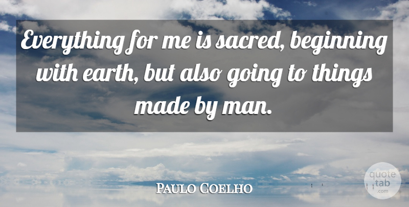Paulo Coelho Quote About Men, Sacred, Earth: Everything For Me Is Sacred...