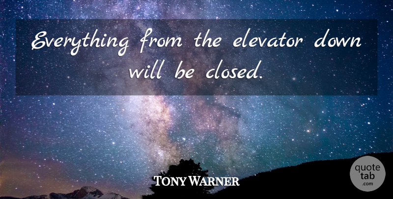 Tony Warner Quote About Elevator: Everything From The Elevator Down...