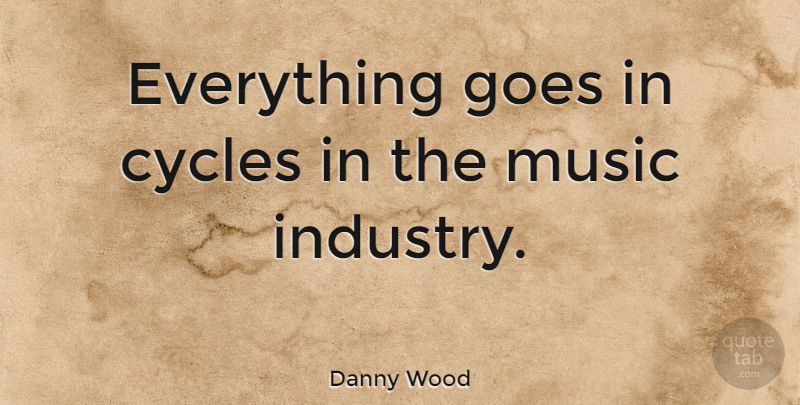 Danny Wood Quote About Goes, Music: Everything Goes In Cycles In...