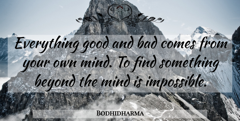 Bodhidharma Quote About Mind, Impossible, Good And Bad: Everything Good And Bad Comes...