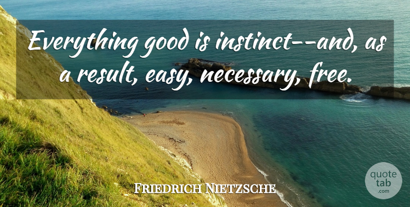 Friedrich Nietzsche Quote About Easy, Goodness, Instinct: Everything Good Is Instinct And...