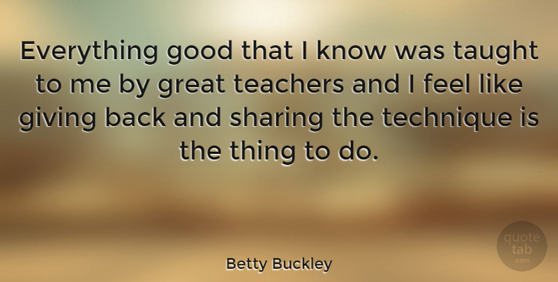 Betty Buckley Quote About Teacher, Giving, Taught: Everything Good That I Know...