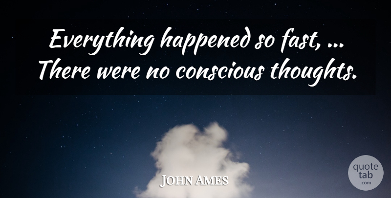 John Ames Quote About Conscious, Happened: Everything Happened So Fast There...