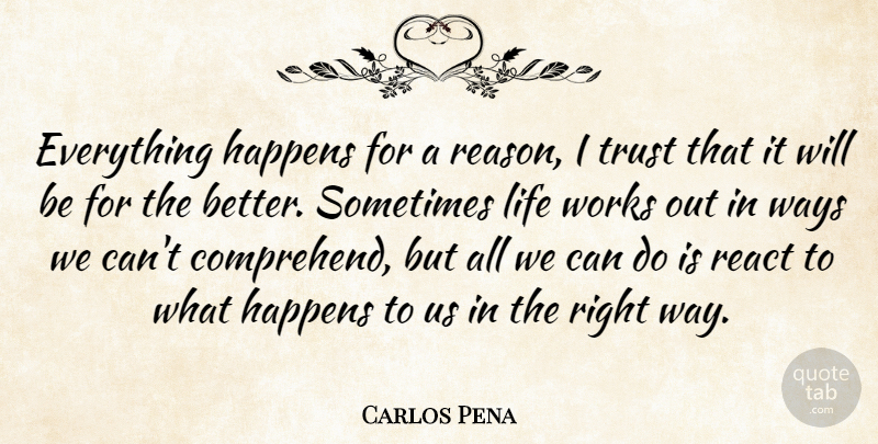 Carlos Pena Quote About Happens, Life, React, Trust, Ways: Everything Happens For A Reason...