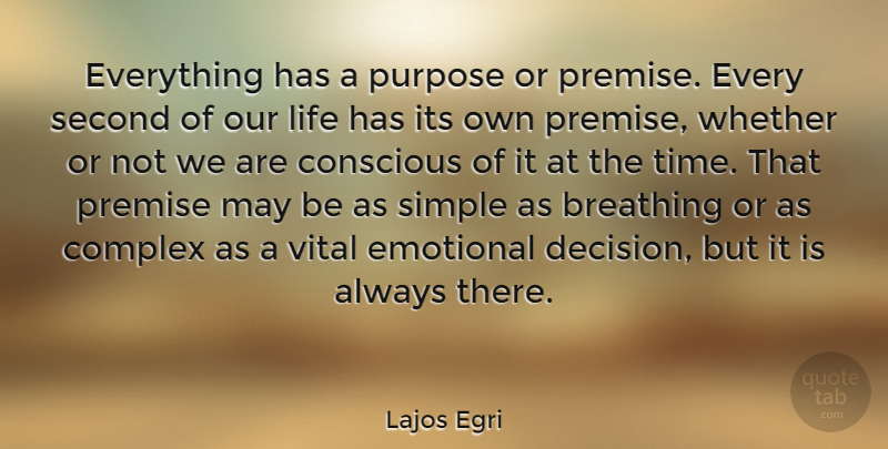 Lajos Egri Quote About Breathing, Complex, Conscious, Emotional, Life: Everything Has A Purpose Or...