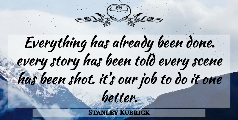 Stanley Kubrick Quote About Jobs, Stories, Done: Everything Has Already Been Done...