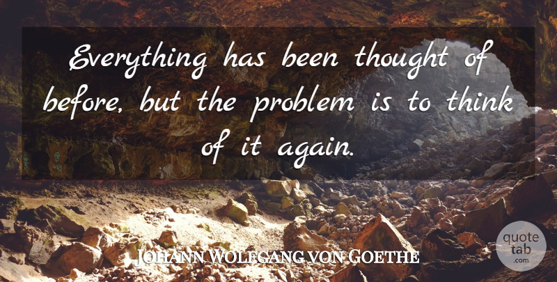 Johann Wolfgang von Goethe Quote About Creativity, Thinking, Ideas: Everything Has Been Thought Of...