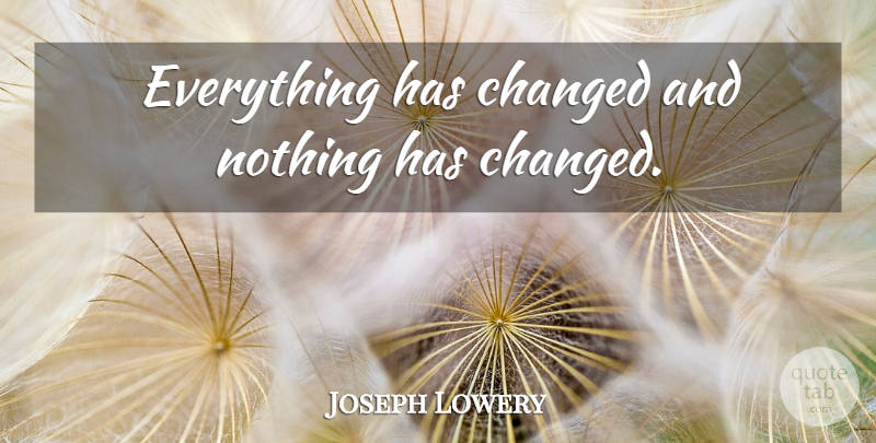 Joseph Lowery Quote About Changed, Things Have Changed: Everything Has Changed And Nothing...
