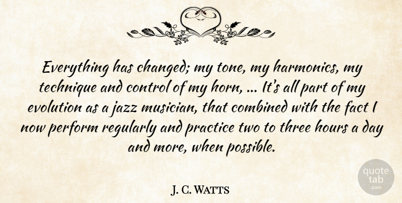 J. C. Watts Quote About Combined, Control, Evolution, Fact, Hours: Everything Has Changed My Tone...
