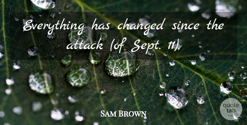 Sam Brown Quote About Attack, Changed, Since: Everything Has Changed Since The...