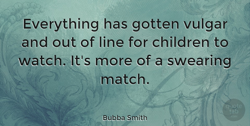 Bubba Smith Quote About Children, Lines, Watches: Everything Has Gotten Vulgar And...