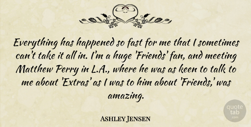 Ashley Jensen Quote About Amazing, Fast, Happened, Huge, Keen: Everything Has Happened So Fast...