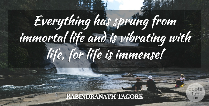 Rabindranath Tagore Quote About God, Immortal Life, Life Is: Everything Has Sprung From Immortal...