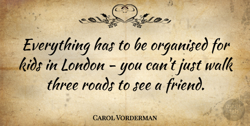 Carol Vorderman Quote About Kids, London, Three: Everything Has To Be Organised...