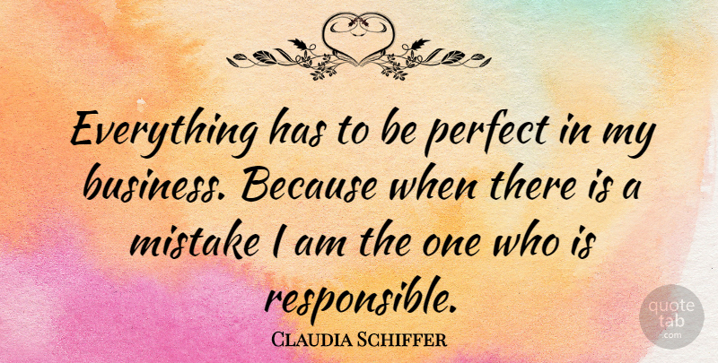Claudia Schiffer Quote About Business, Mistake, Perfect: Everything Has To Be Perfect...