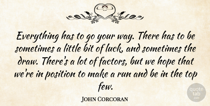 John Corcoran Quote About Bit, Hope, Luck, Position, Run: Everything Has To Go Your...