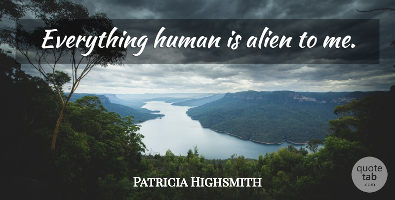 Patricia Highsmith Quote About Aliens, Humans: Everything Human Is Alien To...